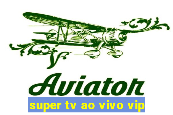 super tv ao vivo vip